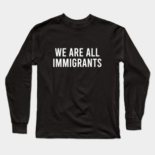 We Are All Immigrants Long Sleeve T-Shirt